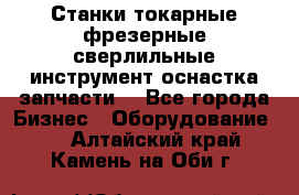 Станки токарные фрезерные сверлильные инструмент оснастка запчасти. - Все города Бизнес » Оборудование   . Алтайский край,Камень-на-Оби г.